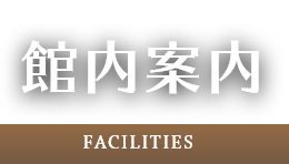 館内案内 -FACILITIES-