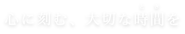 心に刻む、大切な時を