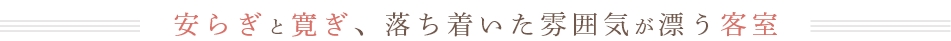 安らぎと寛ぎ、落ち着いた雰囲気が漂う客室